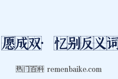 愿成双·忆别反义词是什么意思的图片
